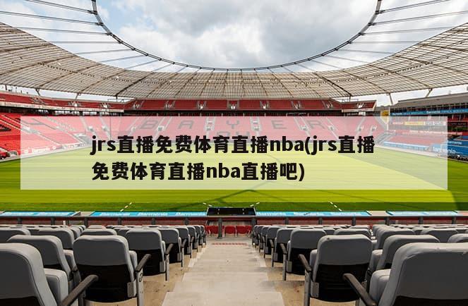 jrs直播免费体育直播nba(jrs直播免费体育直播nba直播吧)