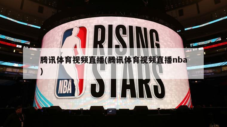 腾讯体育视频直播(腾讯体育视频直播nba)