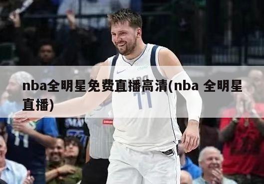 nba全明星免费直播高清(nba 全明星直播)