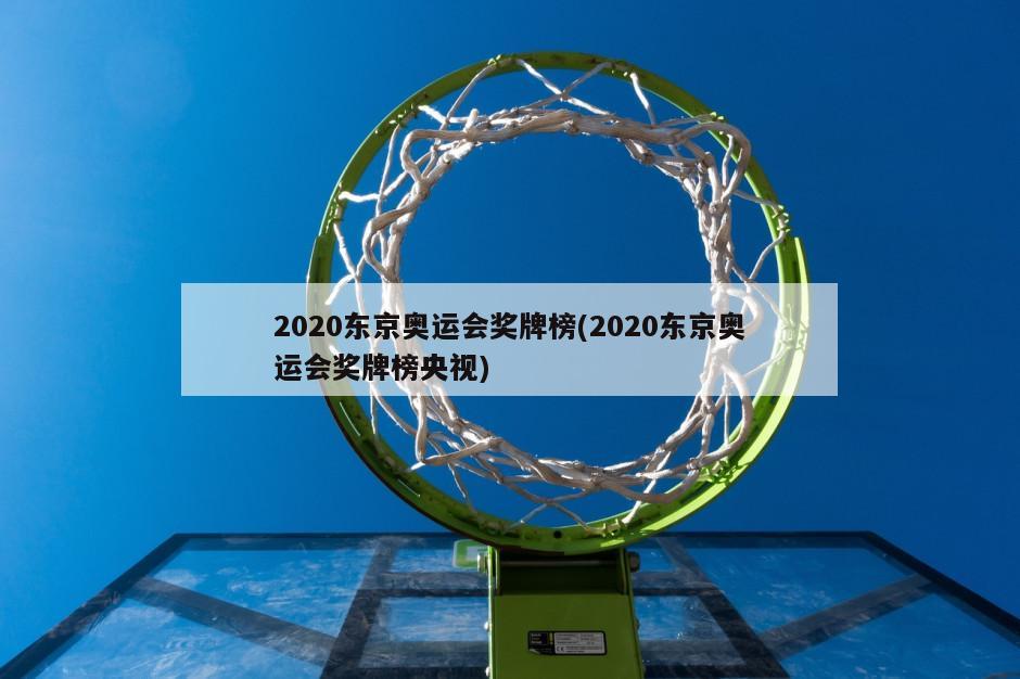 2020东京奥运会奖牌榜(2020东京奥运会奖牌榜央视)
