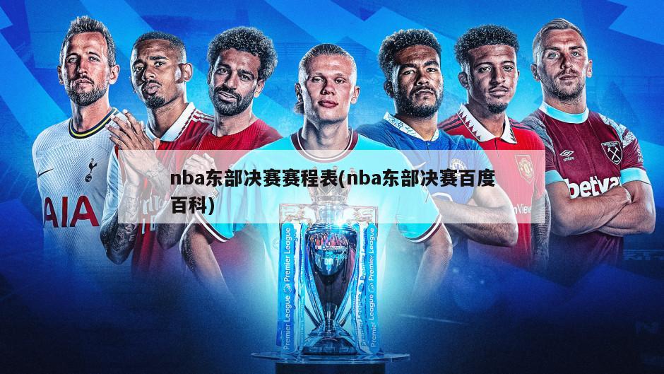 nba东部决赛赛程表(nba东部决赛百度百科)