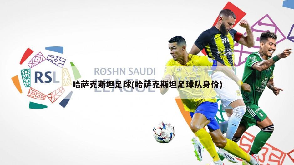 哈萨克斯坦足球(哈萨克斯坦足球队身价)