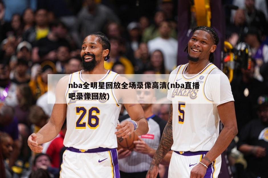 nba全明星回放全场录像高清(nba直播吧录像回放)