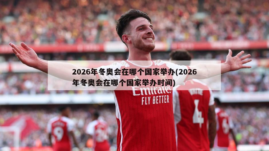 2026年冬奥会在哪个国家举办(2026年冬奥会在哪个国家举办时间)