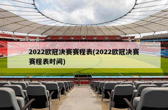 2022欧冠决赛赛程表(2022欧冠决赛赛程表时间)