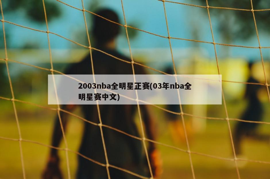 2003nba全明星正赛(03年nba全明星赛中文)