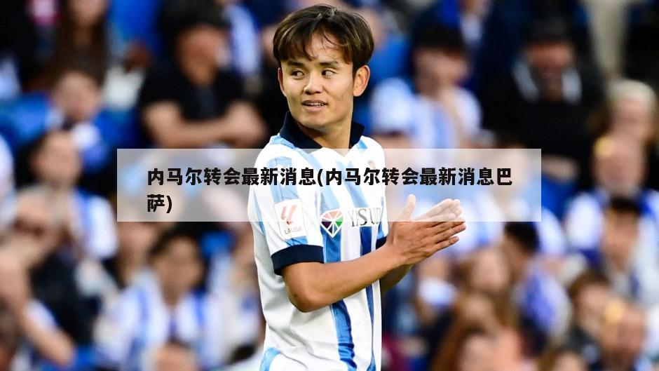 内马尔转会最新消息(内马尔转会最新消息巴萨)
