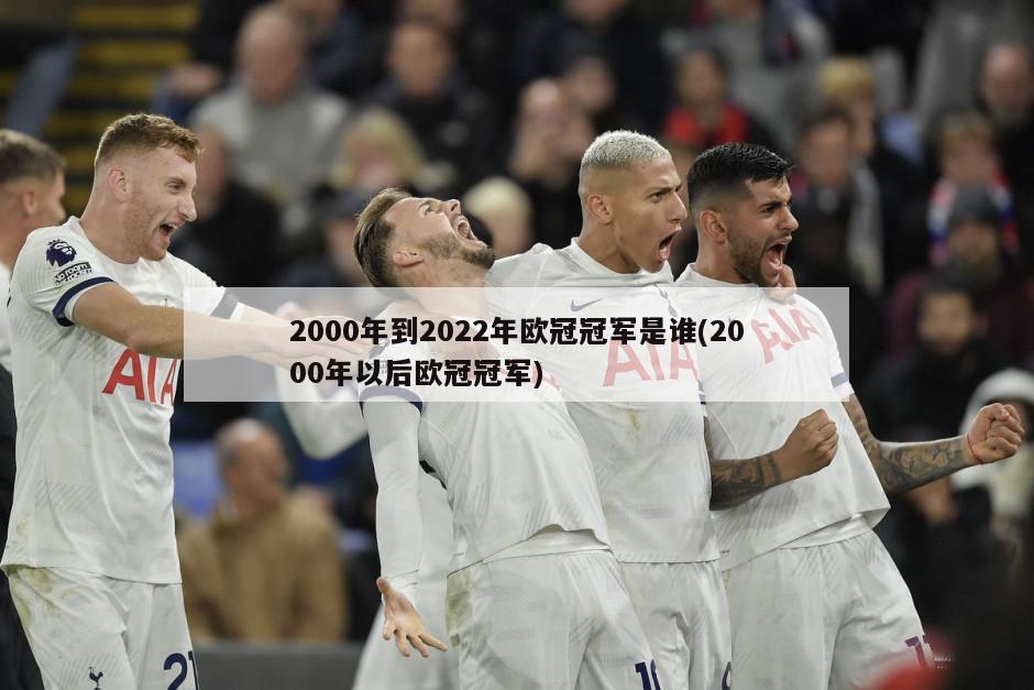 2000年到2022年欧冠冠军是谁(2000年以后欧冠冠军)