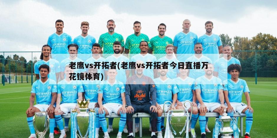 老鹰vs开拓者(老鹰vs开拓者今日直播万花镜体育)