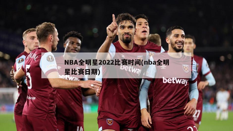 NBA全明星2022比赛时间(nba全明星比赛日期)