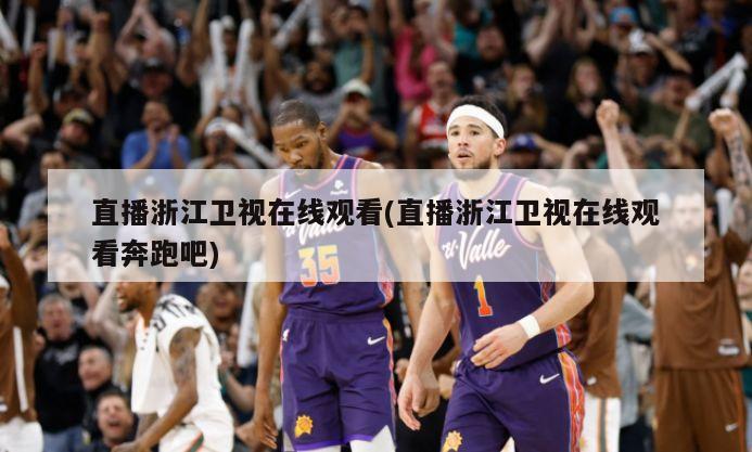直播浙江卫视在线观看(直播浙江卫视在线观看奔跑吧)