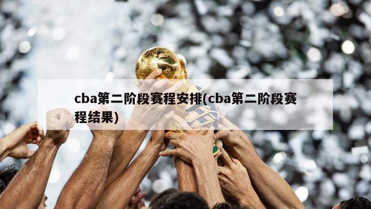cba第二阶段赛程安排(cba第二阶段赛程结果)