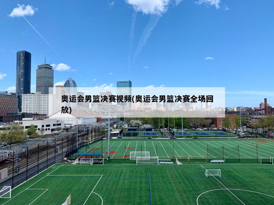 奥运会男篮决赛视频(奥运会男篮决赛全场回放)