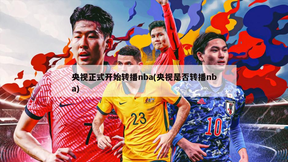 央视正式开始转播nba(央视是否转播nba)