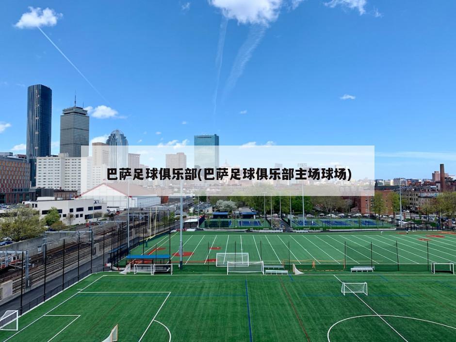 巴萨足球俱乐部(巴萨足球俱乐部主场球场)