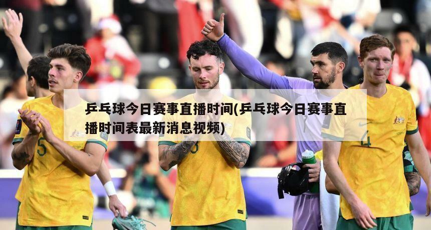 乒乓球今日赛事直播时间(乒乓球今日赛事直播时间表最新消息视频)