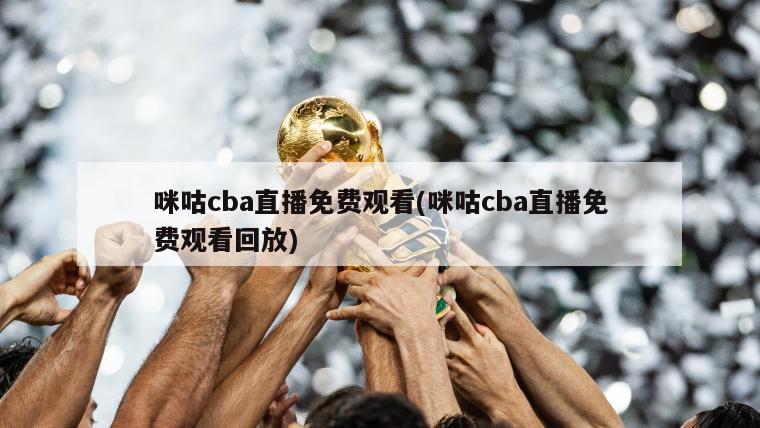 咪咕cba直播免费观看(咪咕cba直播免费观看回放)
