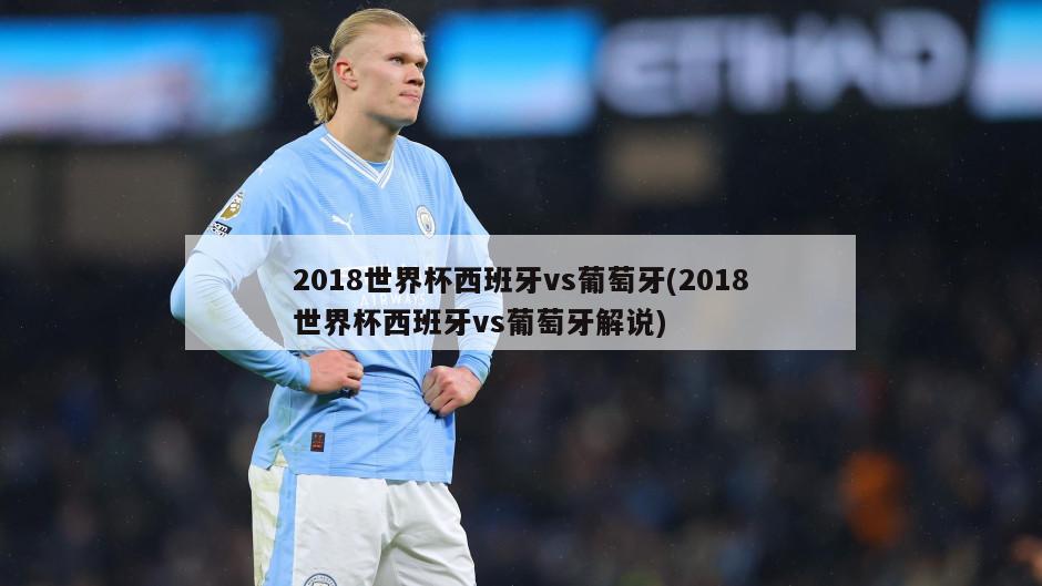 2018世界杯西班牙vs葡萄牙(2018世界杯西班牙vs葡萄牙解说)