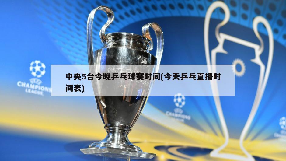 中央5台今晚乒乓球赛时间(今天乒乓直播时间表)