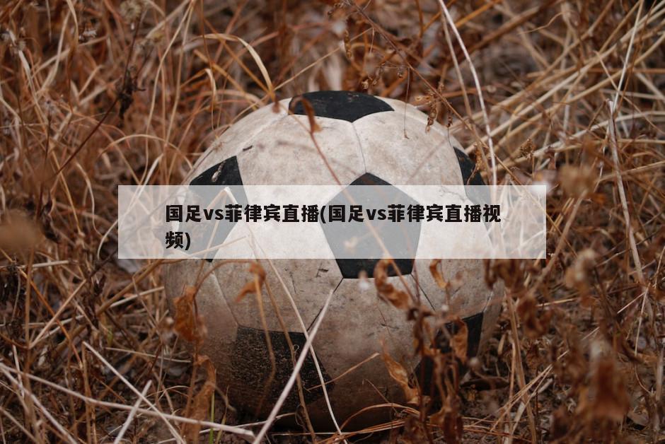 国足vs菲律宾直播(国足vs菲律宾直播视频)