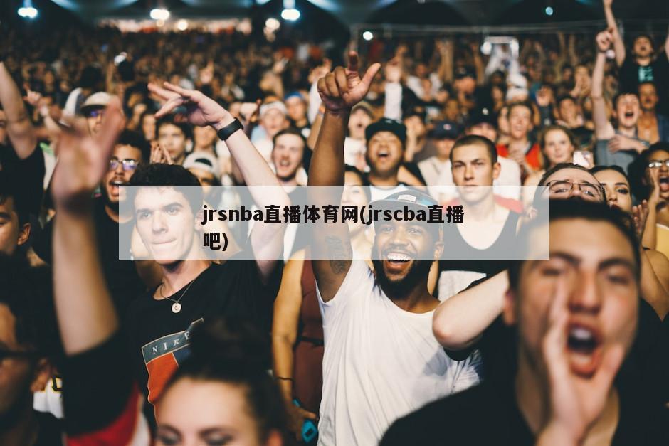 jrsnba直播体育网(jrscba直播吧)