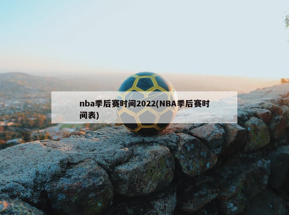 nba季后赛时间2022(NBA季后赛时间表)