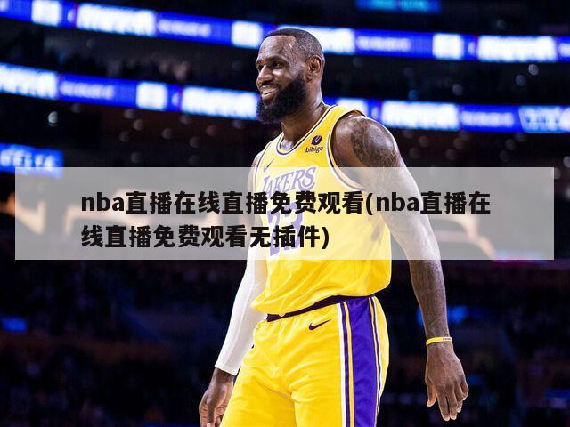 nba直播在线直播免费观看(nba直播在线直播免费观看无插件)