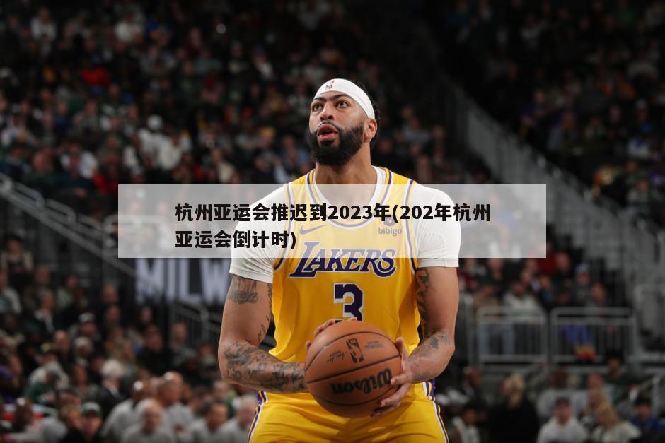 杭州亚运会推迟到2023年(202年杭州亚运会倒计时)