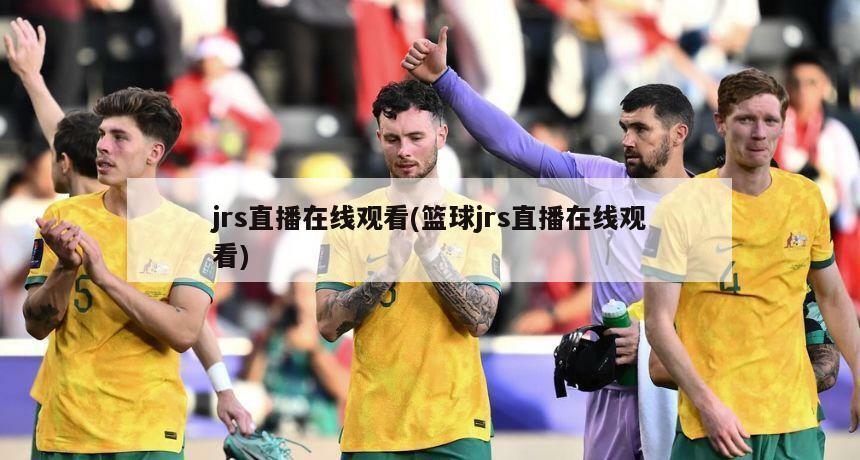 jrs直播在线观看(篮球jrs直播在线观看)