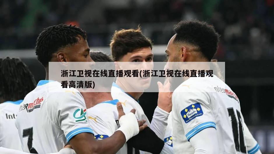 浙江卫视在线直播观看(浙江卫视在线直播观看高清版)