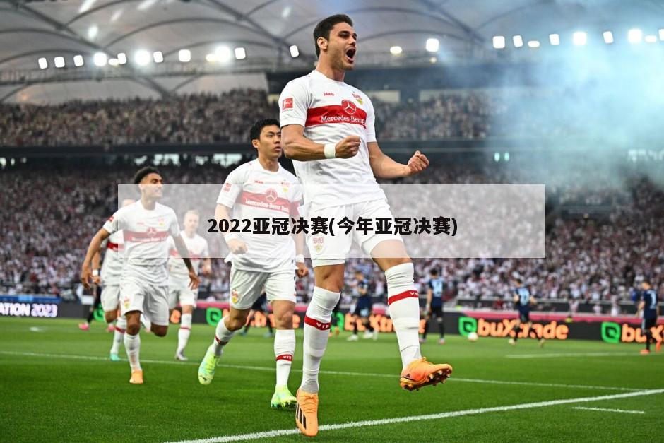 2022亚冠决赛(今年亚冠决赛)