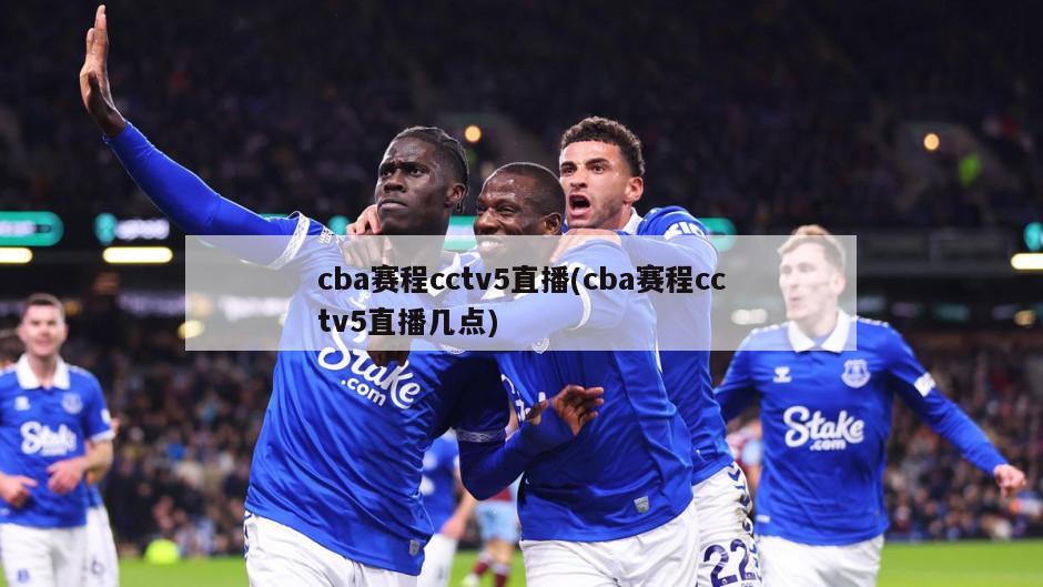 cba赛程cctv5直播(cba赛程cctv5直播几点)