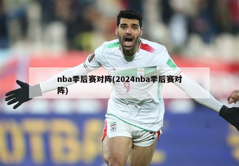 nba季后赛对阵(2024nba季后赛对阵)