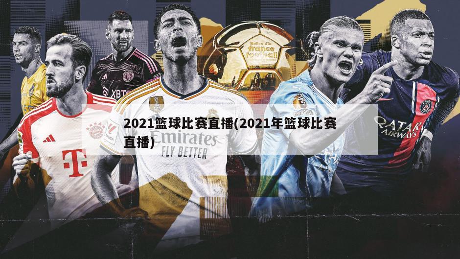 2021篮球比赛直播(2021年篮球比赛直播)