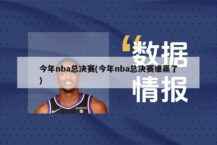 今年nba总决赛(今年nba总决赛谁赢了)