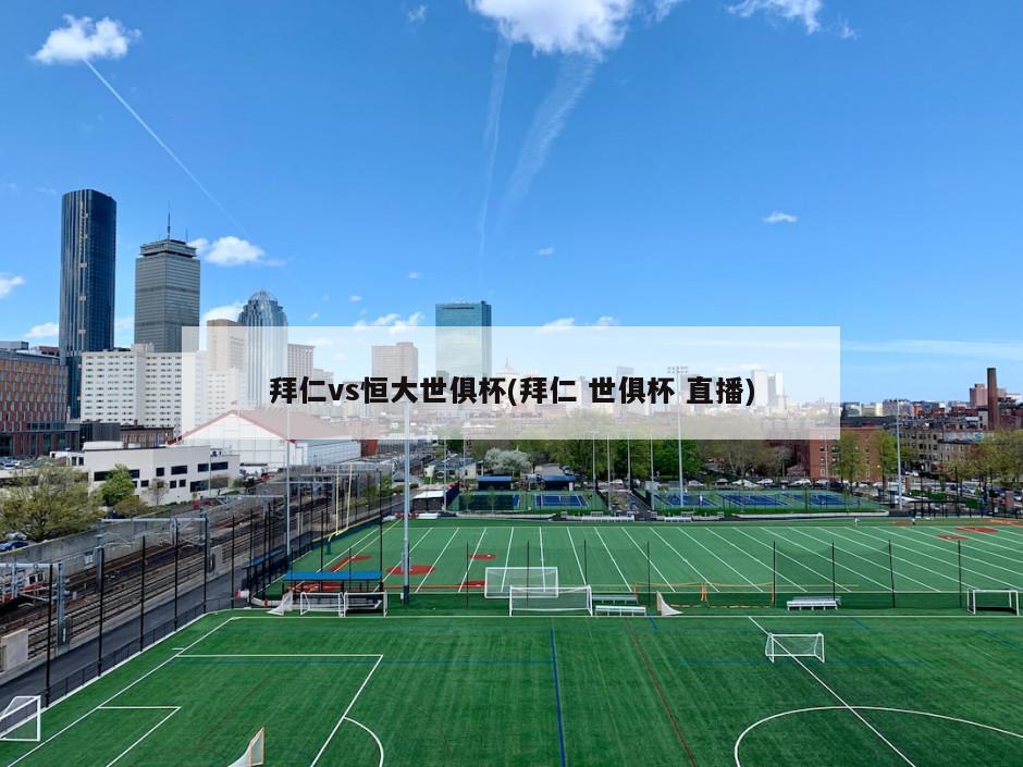 拜仁vs恒大世俱杯(拜仁 世俱杯 直播)